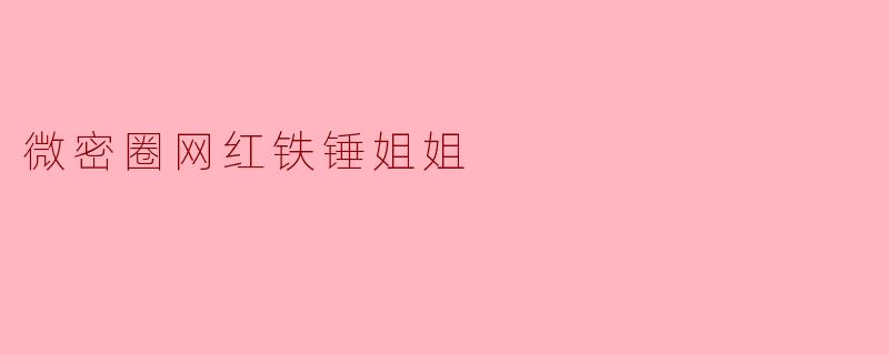 微密圈网红铁锤姐姐
