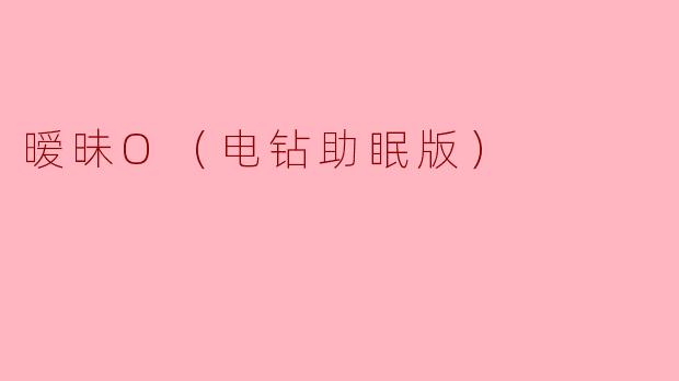 暧昧O（电钻助眠版）