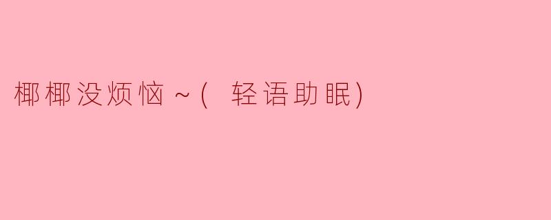 椰椰没烦恼～(轻语助眠)