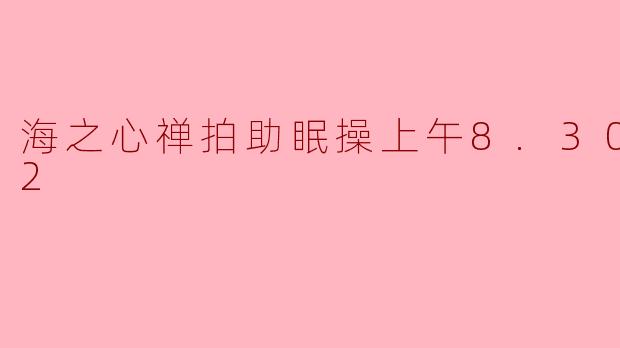 海之心禅拍助眠操的具体时间安排是怎样的?