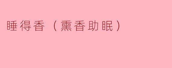睡得香（熏香助眠）