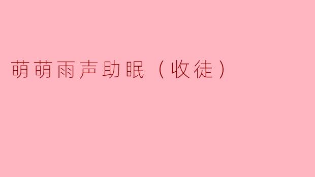 萌萌雨声助眠（收徒）