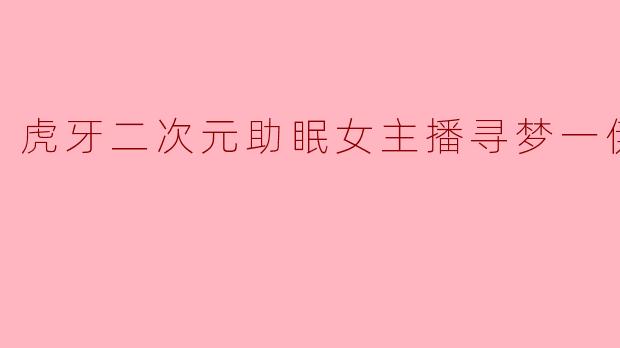 虎牙二次元助眠女主播寻梦一伊人