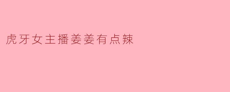 虎牙女主播姜姜有点辣