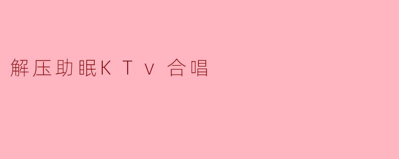 解压助眠KTv合唱