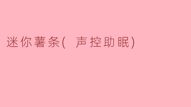 迷你薯条(声控助眠)
