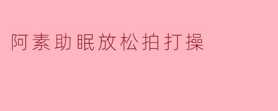 阿素助眠放松拍打操