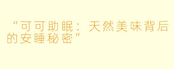 “可可助眠：天然美味背后的安睡秘密”