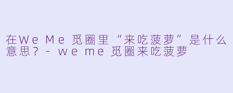 在WeMe觅圈里“来吃菠萝”是什么意思?