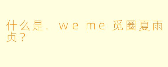 什么是.weme觅圈夏雨贞？