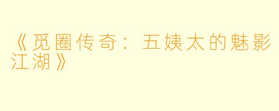 《觅圈传奇：五姨太的魅影江湖》
