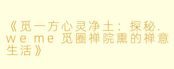 《觅一方心灵净土：探秘.weme觅圈禅院熏的禅意生活》