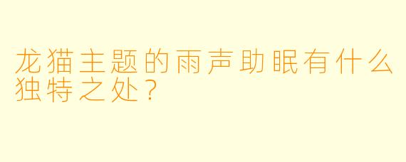 龙猫主题的雨声助眠有什么独特之处？
