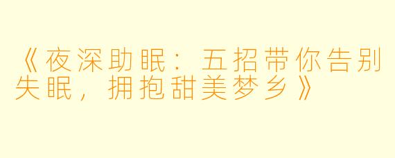 《夜深助眠：五招带你告别失眠，拥抱甜美梦乡》