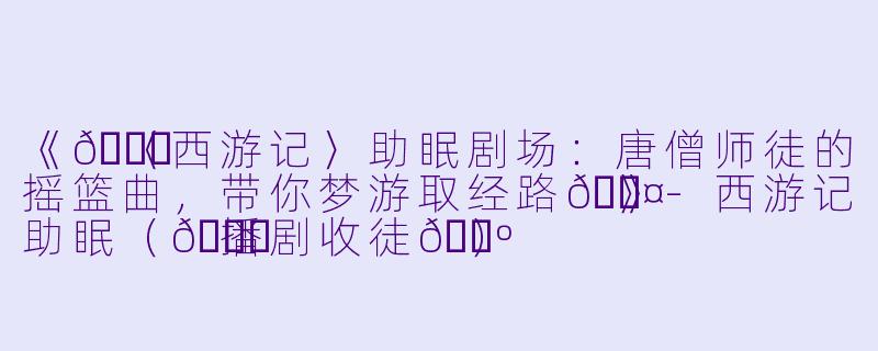 《🌙〈西游记〉助眠剧场：唐僧师徒的摇篮曲，带你梦游取经路💤》-西游记助眠（💃播剧收徒🕺）