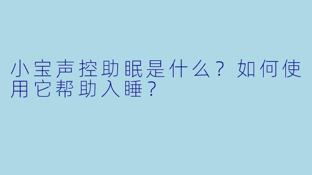 小宝声控助眠是什么？如何使用它帮助入睡？