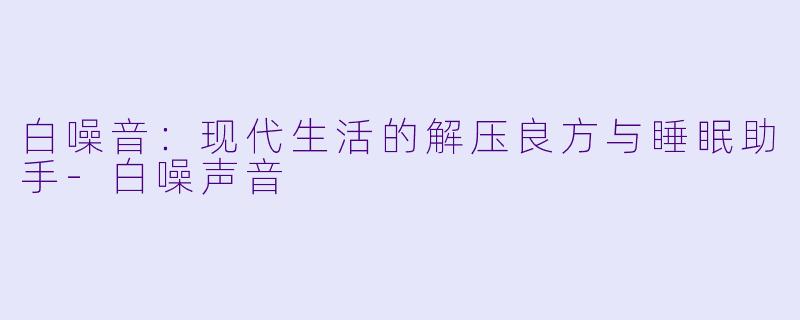 白噪音：现代生活的解压良方与睡眠助手-白噪声音