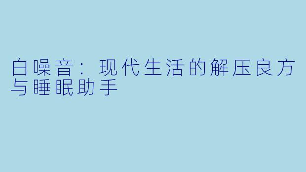 白噪音：现代生活的解压良方与睡眠助手