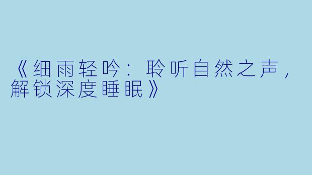 《细雨轻吟：聆听自然之声，解锁深度睡眠》