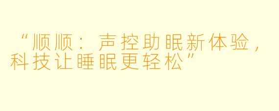 “顺顺：声控助眠新体验，科技让睡眠更轻松”