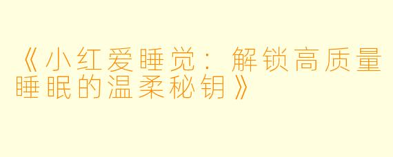 《小红爱睡觉：解锁高质量睡眠的温柔秘钥》