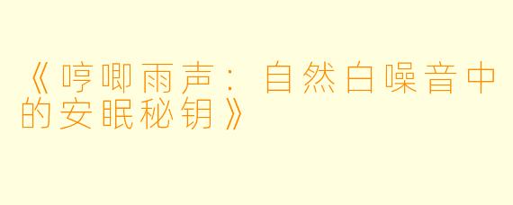 《哼唧雨声：自然白噪音中的安眠秘钥》