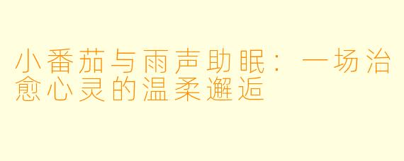 小番茄与雨声助眠：一场治愈心灵的温柔邂逅