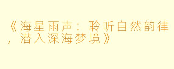 《海星雨声：聆听自然韵律，潜入深海梦境》