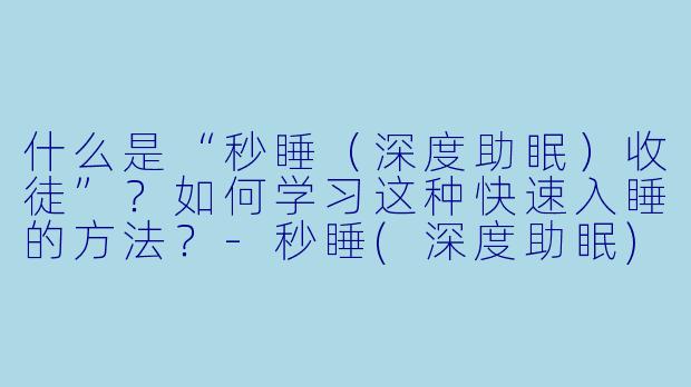 什么是“秒睡（深度助眠）收徒”？如何学习这种快速入睡的方法？-秒睡(深度助眠)收徒