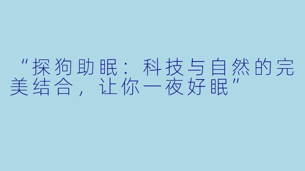 “探狗助眠：科技与自然的完美结合，让你一夜好眠”