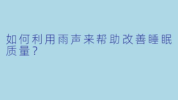 如何利用雨声来帮助改善睡眠质量？