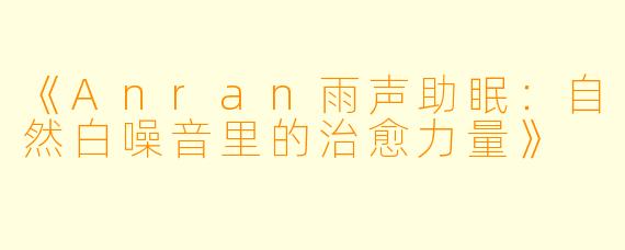 《Anran雨声助眠：自然白噪音里的治愈力量》