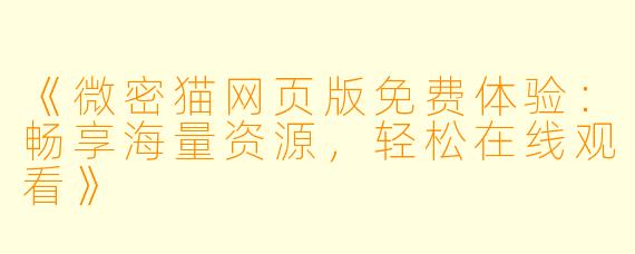 《微密猫网页版免费体验：畅享海量资源，轻松在线观看》