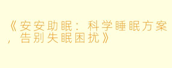 《安安助眠：科学睡眠方案，告别失眠困扰》
