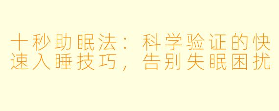 十秒助眠法：科学验证的快速入睡技巧，告别失眠困扰