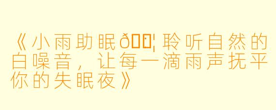 《小雨助眠💦：聆听自然的白噪音，让每一滴雨声抚平你的失眠夜》