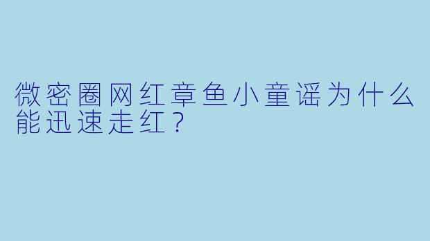 微密圈网红章鱼小童谣为什么能迅速走红？