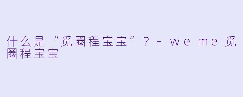 什么是“觅圈程宝宝”？-weme觅圈程宝宝