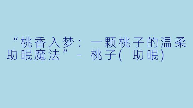 “桃香入梦:一颗桃子的温柔助眠魔法”
