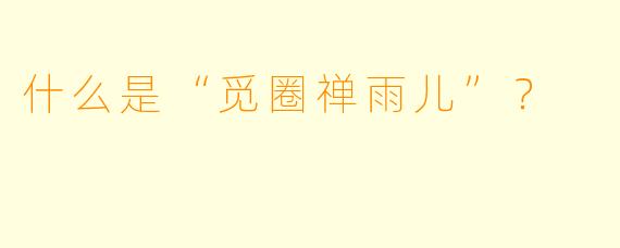什么是“觅圈禅雨儿”？