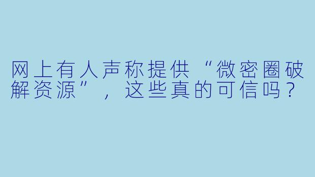 网上有人声称提供“微密圈破解资源”，这些真的可信吗？