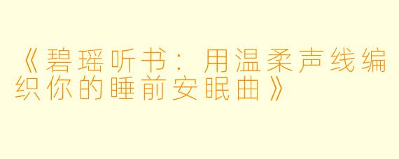 《碧瑶听书：用温柔声线编织你的睡前安眠曲》
