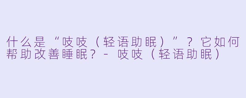 什么是“吱吱(轻语助眠)”?它如何帮助改善睡眠?