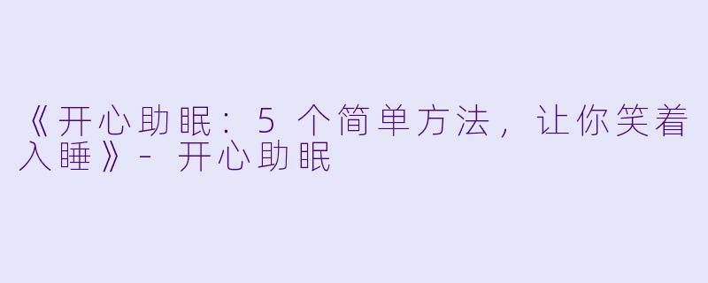 《开心助眠：5个简单方法，让你笑着入睡》-开心助眠