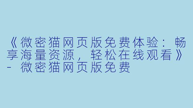 《微密猫网页版免费体验：畅享海量资源，轻松在线观看》-微密猫网页版免费