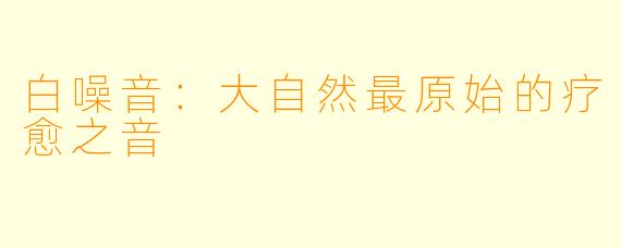 白噪音：大自然最原始的疗愈之音