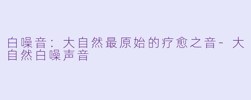 白噪音：大自然最原始的疗愈之音-大自然白噪声音