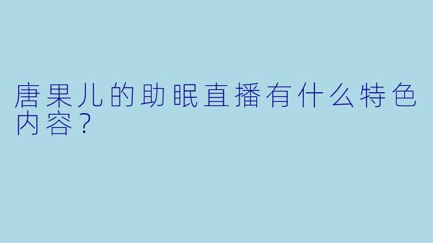 唐果儿的助眠直播有什么特色内容？