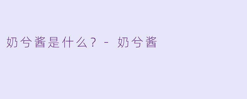 奶兮酱是什么？-奶兮酱