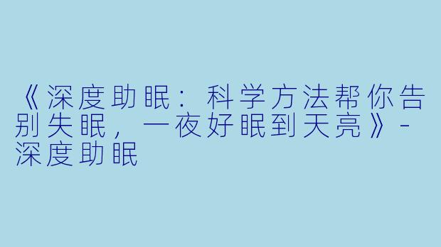 《深度助眠：科学方法帮你告别失眠，一夜好眠到天亮》-深度助眠